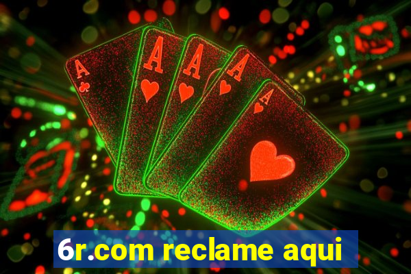 6r.com reclame aqui